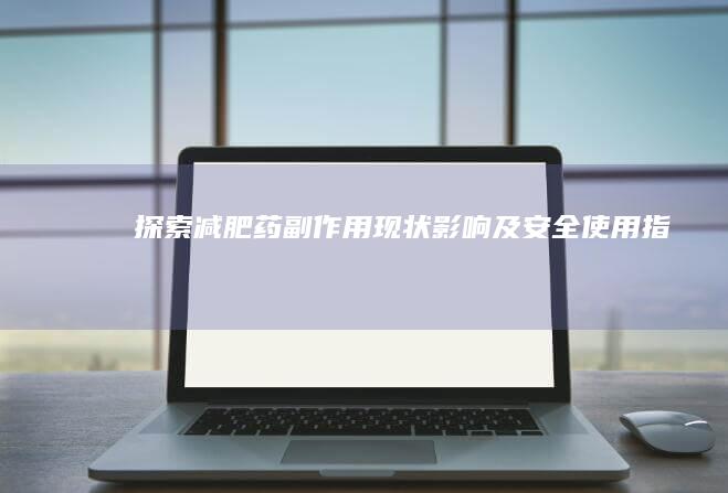 探索减肥药副作用：现状、影响及安全使用指南